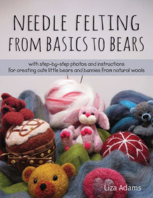 Needle Felting From Basics to Bears